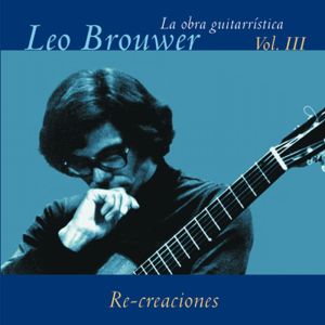 La Obra Guitarrística De Leo Brouwer. Vol. Iii. Re-Creaciones